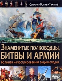 Знаменитые полководцы, битвы и армии: Большая иллюстрированная энциклопедия