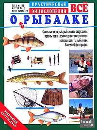 Все о рыбалке: Практическая энциклопедия