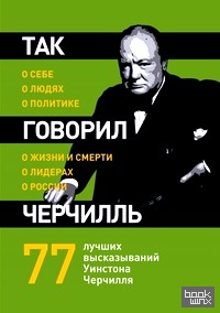 Так говорил Черчилль: о себе, о людях, о политике