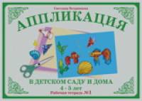 Аппликация в детском саду и дома: 4-5 лет. Рабочая тетрадь №1