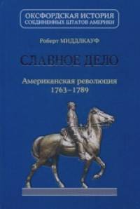 Славное дело: Американская революция 1763-1789