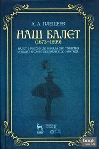 Наш балет (1673-1899): Балет в России до начала XIX столетия и балет в Санкт-Петербурге до 1899 года