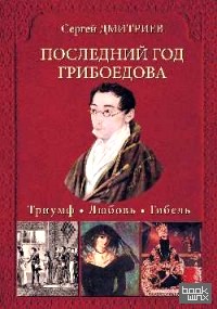 Последний год Грибоедова: Триумф. Любовь. Гибель