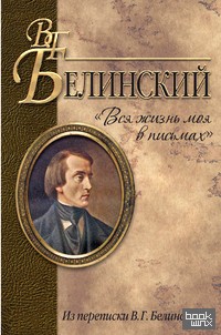 Вся жизнь моя в письмах: Из переписки В. Г. Белинского