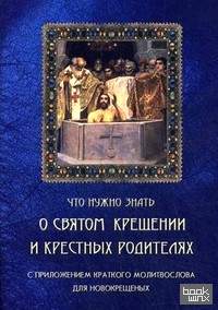Что нужно знать о Святом Крещении и крестных родителях: Как совершается Таинство Крещения. Что означает христианское имя. Обязанности крестных родителей. Краткий молитвослов для новокрещенных