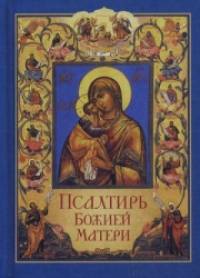 Псалтирь Божией Матери: Христианские песнопения Приснодеве Марии Богородице, составленные по подобию псалмов Давида