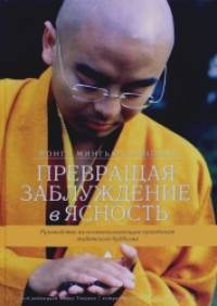 Превращая заблуждение в ясность: Руководство по основополагающим практикам тибетского буддизма