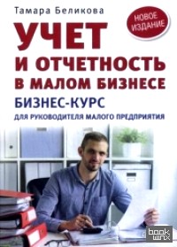 Учет и отчетность в малом бизнесе: Бизнес-курс для руководителя малого предприятия. Новое издание