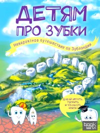 Детям про зубки: Невероятное путешествие по Зубландии