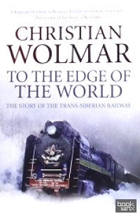 To the Edge of the World: The Story of the Trans-Siberian Railway