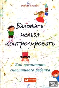 Баловать нельзя контролировать: Как воспитать счастливого ребенка