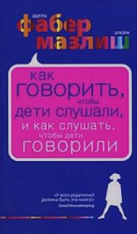 Как говорить, чтобы дети слушали, и как слушать, чтобы дети говорили