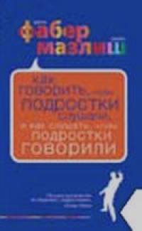 Как говорить, чтобы подростки слушали, и как слушать, чтобы подростки говорили