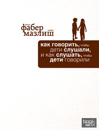 Как говорить, чтобы дети слушали, и как слушать, чтобы дети говорили