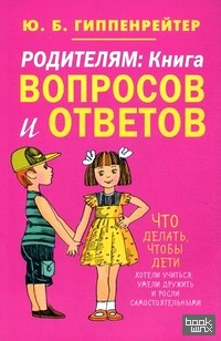 Родителям: Книга вопросов и ответов. Что делать, чтобы дети хотели учиться, умели дружить и росли самостоятельными