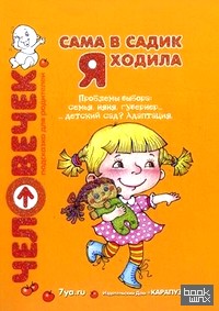 Сама в садик я ходила: Проблемы выбора: семья, няня, гувернер, детский сад? Адаптация. Пособие для родителей