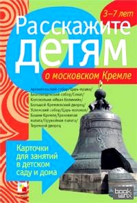 Расскажите детям о московском Кремле: Карточки для занятий в детском саду и дома. Наглядно-дидактическое пособие для занятий с детьми от 3 до 7 лет