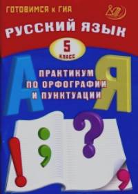 Русский язык: 5 класс. Практикум по орфографии и пунктуации. Готовимся к ГИА