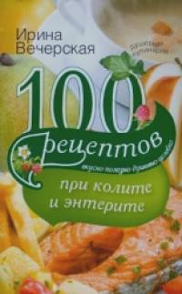 100 рецептов при колите и энтерите: Вкусно, полезно, душевно, целебно