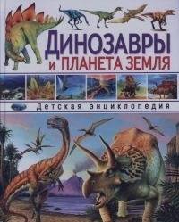 Динозавры и планета Земля: Детская энциклопедия