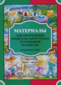 Материалы для оформления родительского уголка в групповой раздевалке: Младшая группа. Выпуск 2 (март — август)