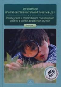 Организация опытно-экспериментальной работы в ДОУ: Тематическое и перспективное планирование работы в разных возрастных группах. Выпуск 1