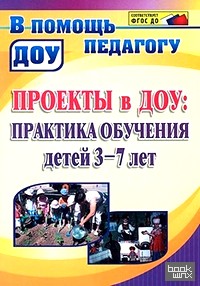 Проекты в ДОУ: Практика обучения детей 3-7 лет. В соответствии с ФГОС ДО