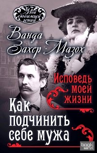 Как подчинить себе мужа: Исповедь моей жизни