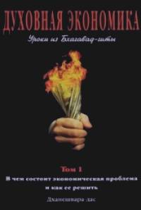 Духовная экономика: Уроки из Бхагавад-гиты. Том 1