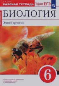 Биология: Живой организм. 6 класс. Рабочая тетрадь. С тестовыми заданиями к ЕГЭ. Вертикаль (красный учебник). ФГОС