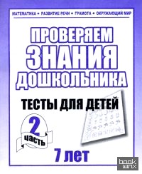 Проверяем знания дошкольника: Тесты для детей 7 лет. Часть 2. Учебно-практическое пособие
