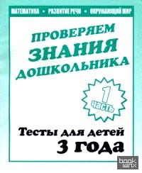 Проверяем знания дошкольника: Тесты для детей. Часть 1. Учебно-практическое пособие