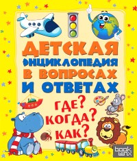 Детская энциклопедия в вопросах и ответах: Где? Когда? Как?