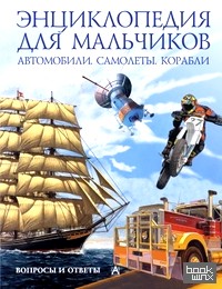 Энциклопедия для мальчиков: Автомобили. Самолеты. Корабли