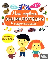 Моя первая энциклопедия в картинках: Больше 500 слов. Для детей от 2-5 лет