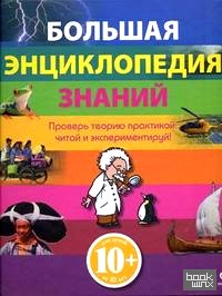 Большая энциклопедия знаний: Проверь теорию практикой: читай и экспериментируй!