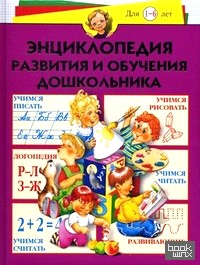Энциклопедия развития и обучения дошкольника: Для детей от 1 до 6 лет