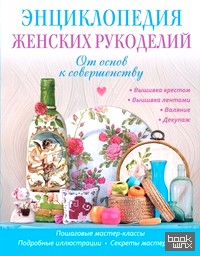 Энциклопедия женских рукоделий: От основ к совершенству