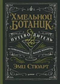 Хмельной ботаник: Путеводитель по алкогольной флоре планеты