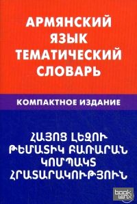 Армянский язык: Тематический словарь. Компактное издание. 10 000 слов. С транскрипцией армянских слов. С русским и армянским указателями