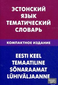 Эстонский язык: Тематический словарь. Компактное издание. 10 000 слов. С транскрипцией эстонских слов. С русским и эстонским указателями