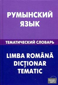Румынский язык: Тематический словарь. 20 000 слов и предложений. С транскрипцией румынских слов. С русским и румынским указателями