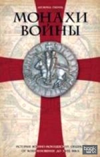Монахи войны: История военно-монашеских орденов от возникновения до XVIII века