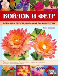 Войлок и фетр: Большая иллюстрированная энциклопедия