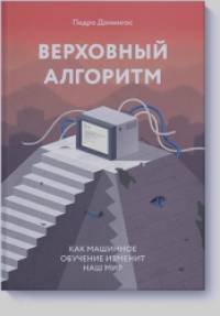 Верховный алгоритм: Как машинное обучение изменит наш мир
