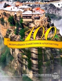 100 величайших памятников архитектуры: Всемирное наследие ЮНЕСКО