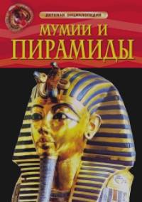 Мумии и пирамиды: Детская энциклопедия
