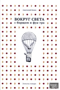 Вокруг света с борщом и фуа-гра: Записки повара