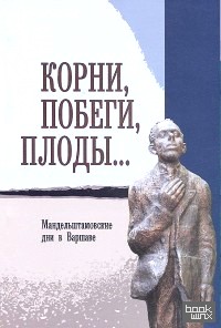 Корни, побеги, плоды: Мандельштамовские дни в Варшаве. В 2 частях. Часть 1