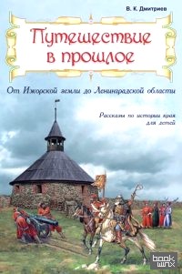 Путешествие в прошлое: От Ижорской земли до Ленинградской области. Рассказы по истории края для детей